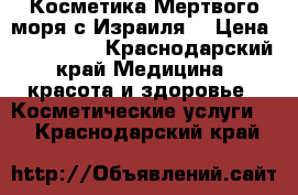 Косметика Мертвого моря с Израиля  › Цена ­ 500-2500 - Краснодарский край Медицина, красота и здоровье » Косметические услуги   . Краснодарский край